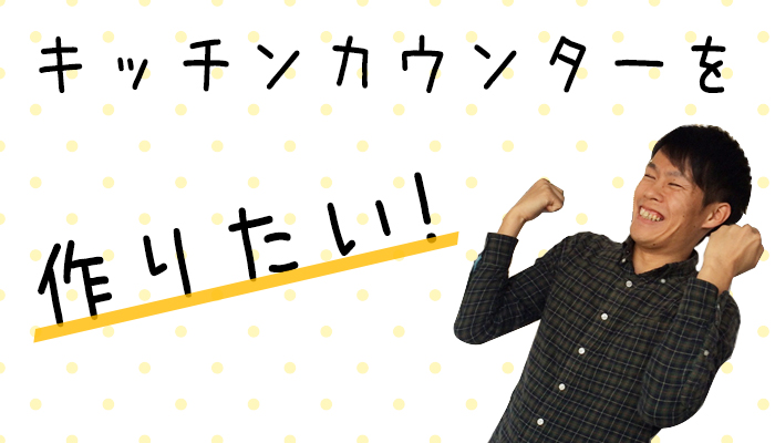 キッチンカウンターを作りたい!